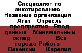 Специалист по анкетированию › Название организации ­ Агат › Отрасль предприятия ­ Ввод данных › Минимальный оклад ­ 20 000 - Все города Работа » Вакансии   . Карелия респ.,Петрозаводск г.